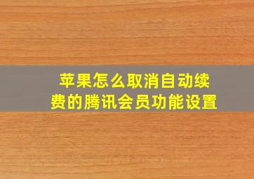 苹果怎么取消自动续费的腾讯会员功能设置