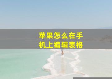 苹果怎么在手机上编辑表格