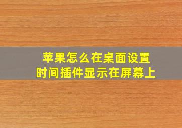 苹果怎么在桌面设置时间插件显示在屏幕上