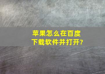 苹果怎么在百度下载软件并打开?