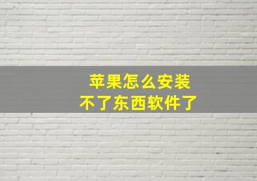 苹果怎么安装不了东西软件了