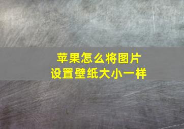 苹果怎么将图片设置壁纸大小一样