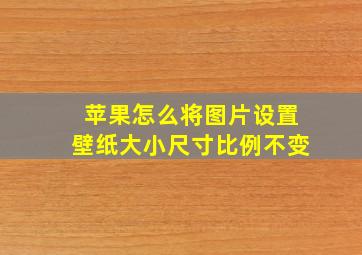 苹果怎么将图片设置壁纸大小尺寸比例不变