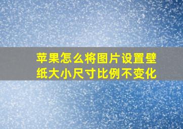 苹果怎么将图片设置壁纸大小尺寸比例不变化