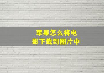 苹果怎么将电影下载到图片中