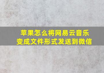 苹果怎么将网易云音乐变成文件形式发送到微信