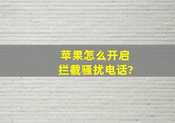 苹果怎么开启拦截骚扰电话?