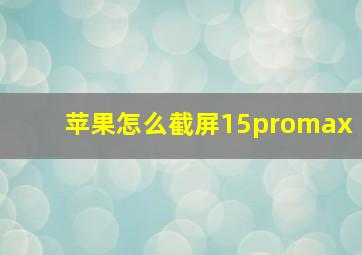 苹果怎么截屏15promax