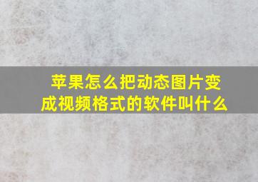 苹果怎么把动态图片变成视频格式的软件叫什么