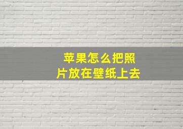 苹果怎么把照片放在壁纸上去