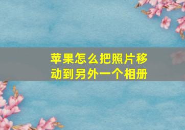 苹果怎么把照片移动到另外一个相册