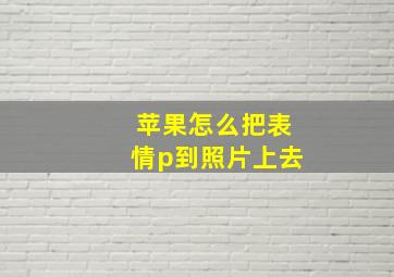 苹果怎么把表情p到照片上去