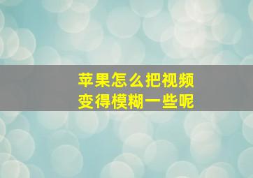 苹果怎么把视频变得模糊一些呢