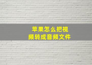 苹果怎么把视频转成音频文件