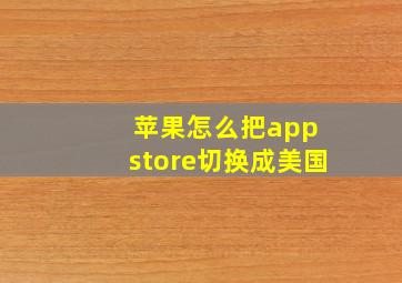 苹果怎么把app store切换成美国