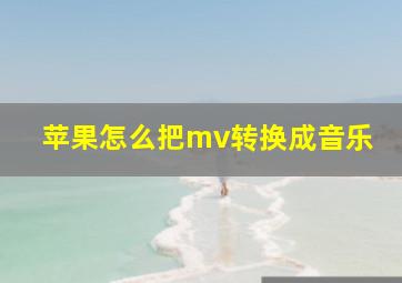 苹果怎么把mv转换成音乐