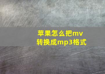 苹果怎么把mv转换成mp3格式