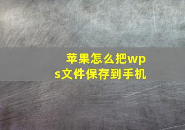 苹果怎么把wps文件保存到手机