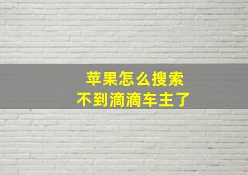 苹果怎么搜索不到滴滴车主了