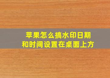 苹果怎么搞水印日期和时间设置在桌面上方