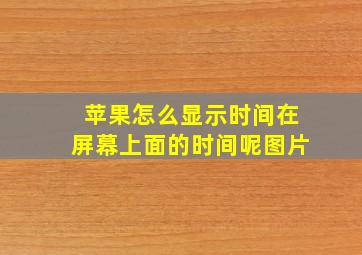 苹果怎么显示时间在屏幕上面的时间呢图片