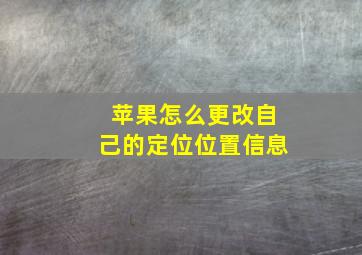 苹果怎么更改自己的定位位置信息