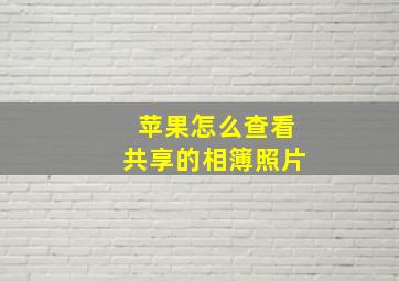 苹果怎么查看共享的相簿照片