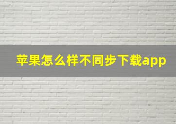 苹果怎么样不同步下载app