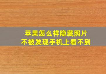 苹果怎么样隐藏照片不被发现手机上看不到