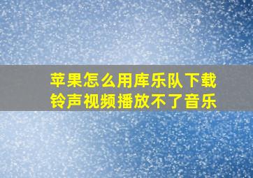 苹果怎么用库乐队下载铃声视频播放不了音乐