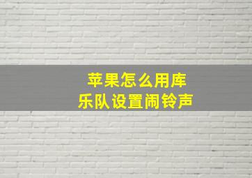 苹果怎么用库乐队设置闹铃声