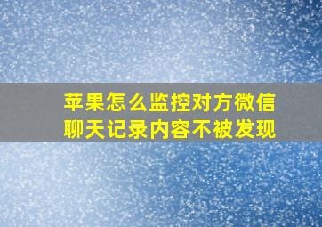 苹果怎么监控对方微信聊天记录内容不被发现