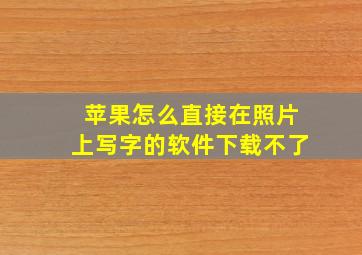 苹果怎么直接在照片上写字的软件下载不了