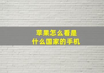 苹果怎么看是什么国家的手机