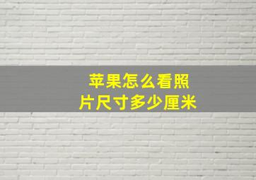 苹果怎么看照片尺寸多少厘米