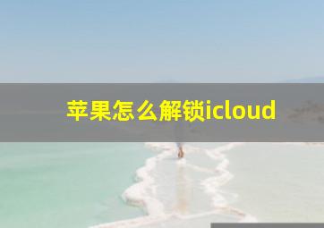 苹果怎么解锁icloud