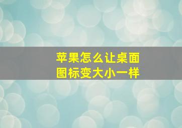 苹果怎么让桌面图标变大小一样