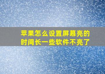 苹果怎么设置屏幕亮的时间长一些软件不亮了