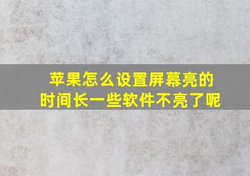 苹果怎么设置屏幕亮的时间长一些软件不亮了呢