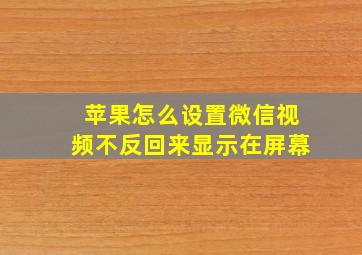 苹果怎么设置微信视频不反回来显示在屏幕