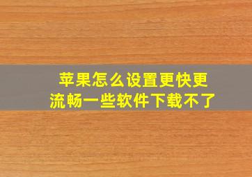 苹果怎么设置更快更流畅一些软件下载不了