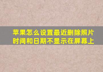 苹果怎么设置最近删除照片时间和日期不显示在屏幕上