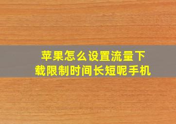 苹果怎么设置流量下载限制时间长短呢手机