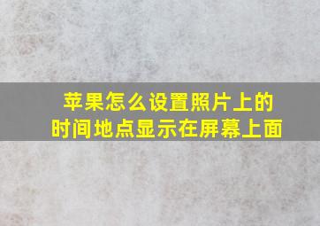 苹果怎么设置照片上的时间地点显示在屏幕上面