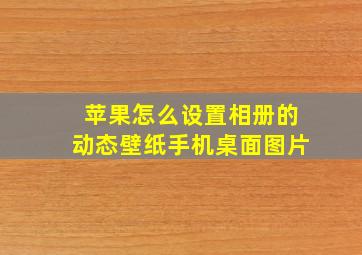 苹果怎么设置相册的动态壁纸手机桌面图片