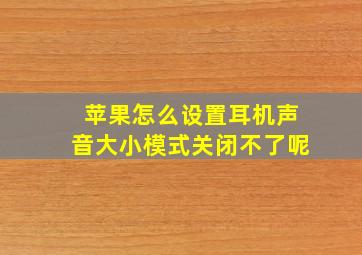 苹果怎么设置耳机声音大小模式关闭不了呢