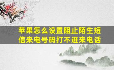 苹果怎么设置阻止陌生短信来电号码打不进来电话