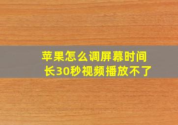 苹果怎么调屏幕时间长30秒视频播放不了