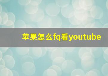 苹果怎么fq看youtube