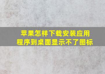 苹果怎样下载安装应用程序到桌面显示不了图标